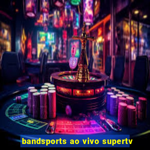 bandsports ao vivo supertv